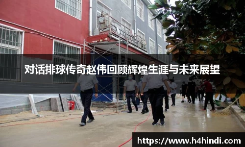 对话排球传奇赵伟回顾辉煌生涯与未来展望